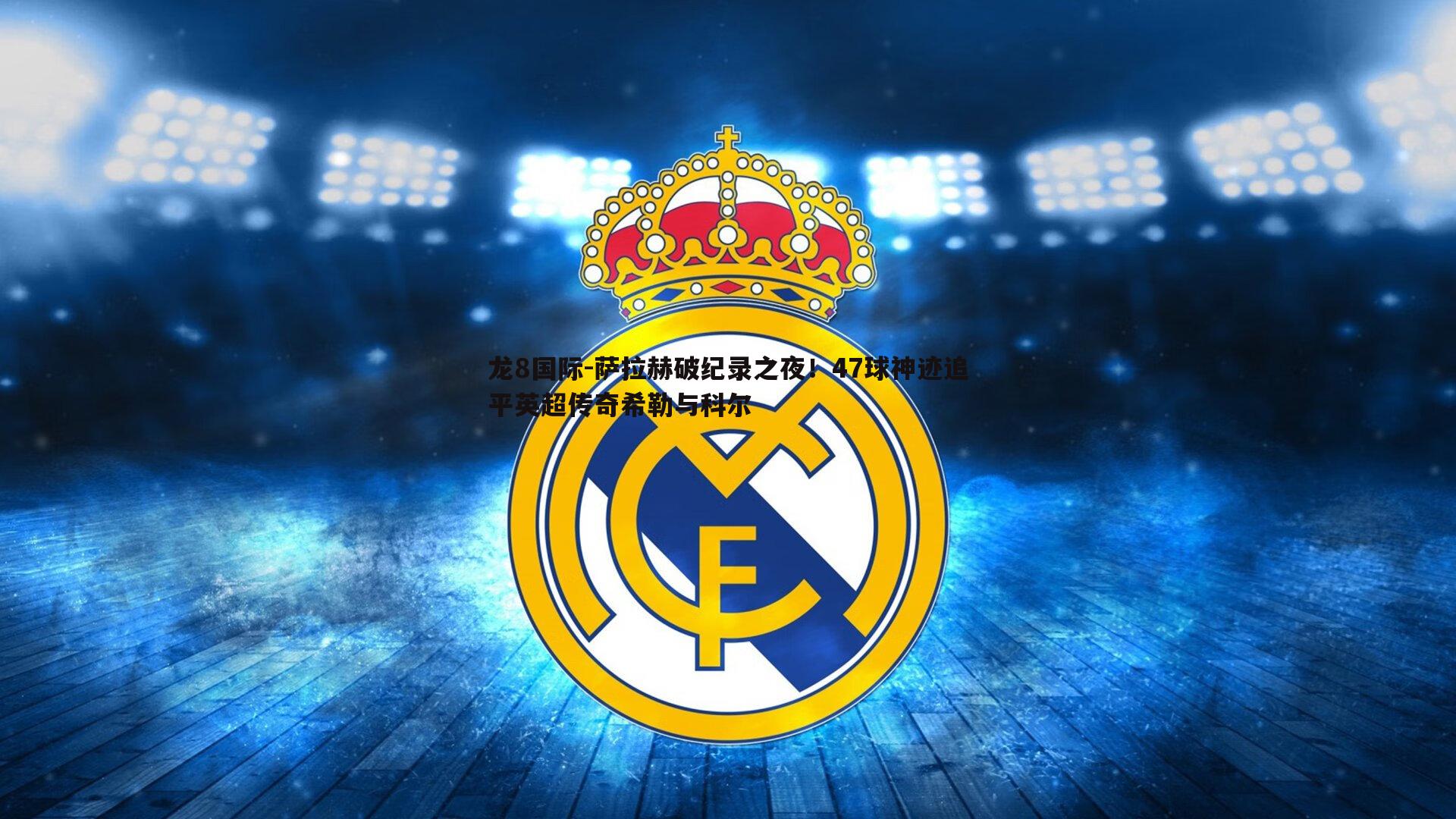 萨拉赫破纪录之夜！47球神迹追平英超传奇希勒与科尔