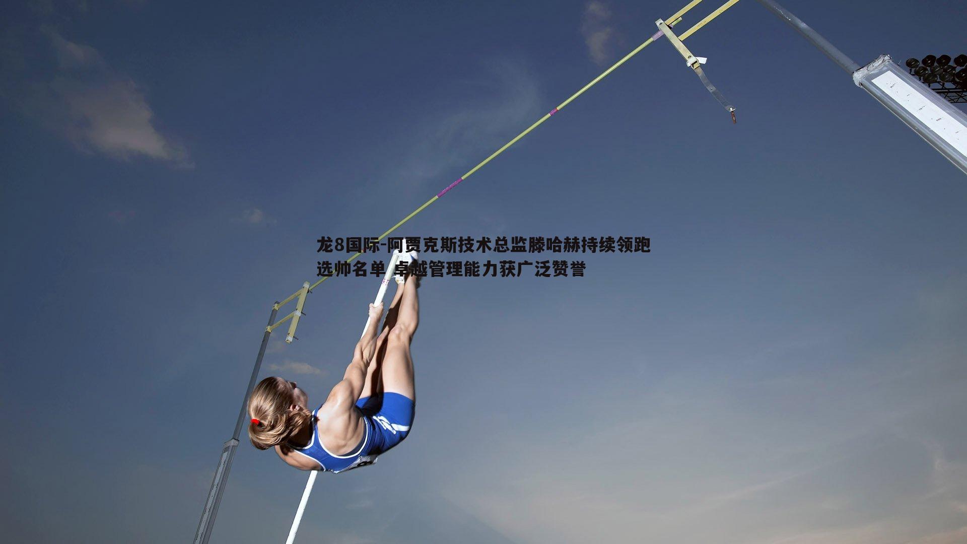龙8国际-阿贾克斯技术总监滕哈赫持续领跑选帅名单 卓越管理能力获广泛赞誉