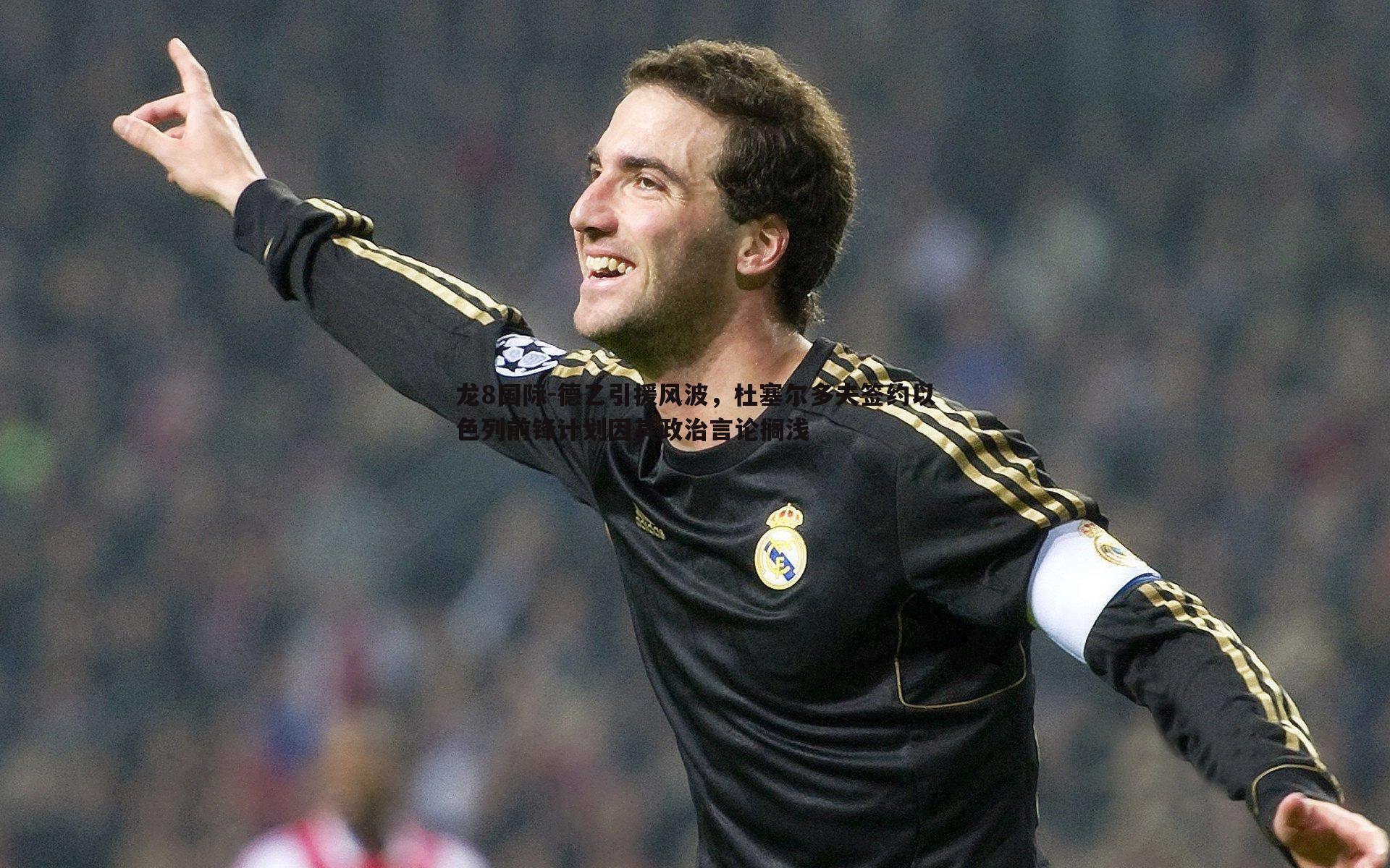 龙8国际-德乙引援风波，杜塞尔多夫签约以色列前锋计划因其政治言论搁浅