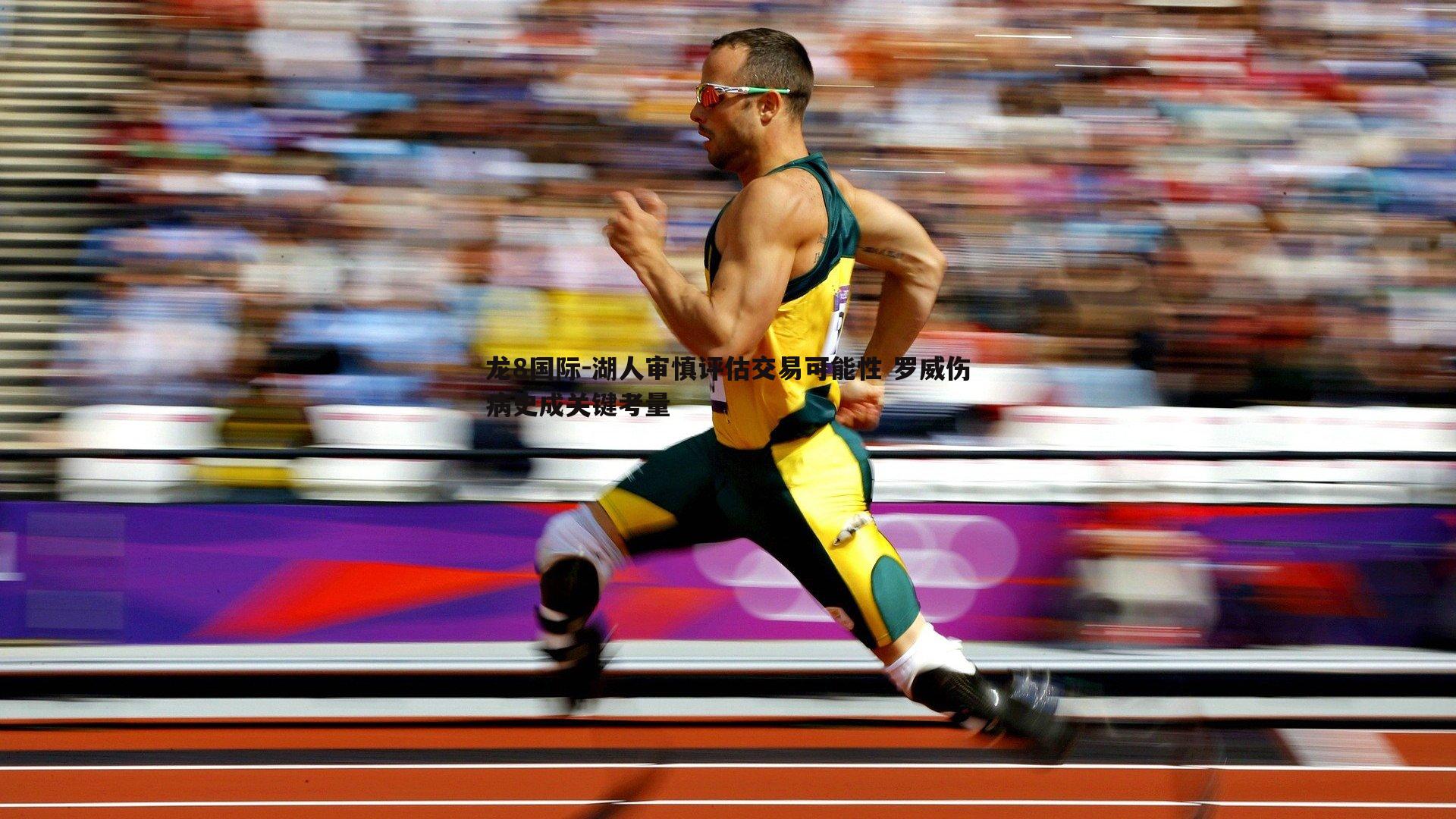 龙8国际-湖人审慎评估交易可能性 罗威伤病史成关键考量