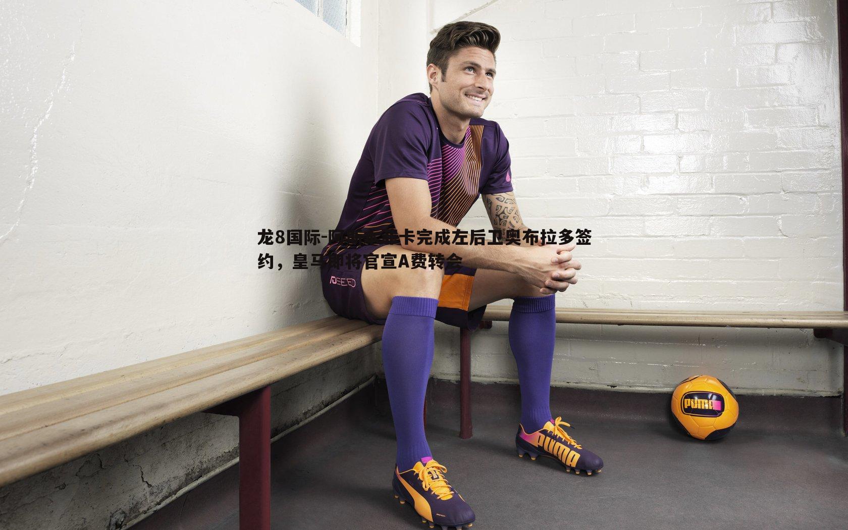 阿斯本菲卡完成左后卫奥布拉多签约,皇马即将官宣A费转会