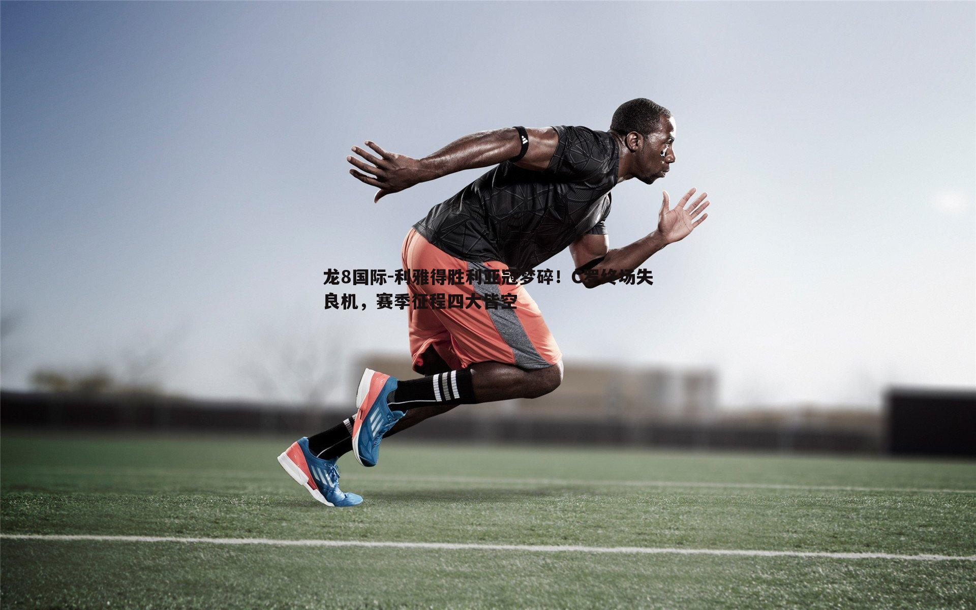 龙8国际-利雅得胜利亚冠梦碎！C罗终场失良机，赛季征程四大皆空