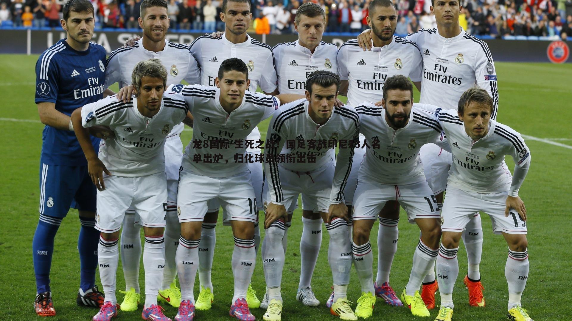 龙8国际-生死之战！国足客战印尼23人名单出炉，归化球员领衔出击