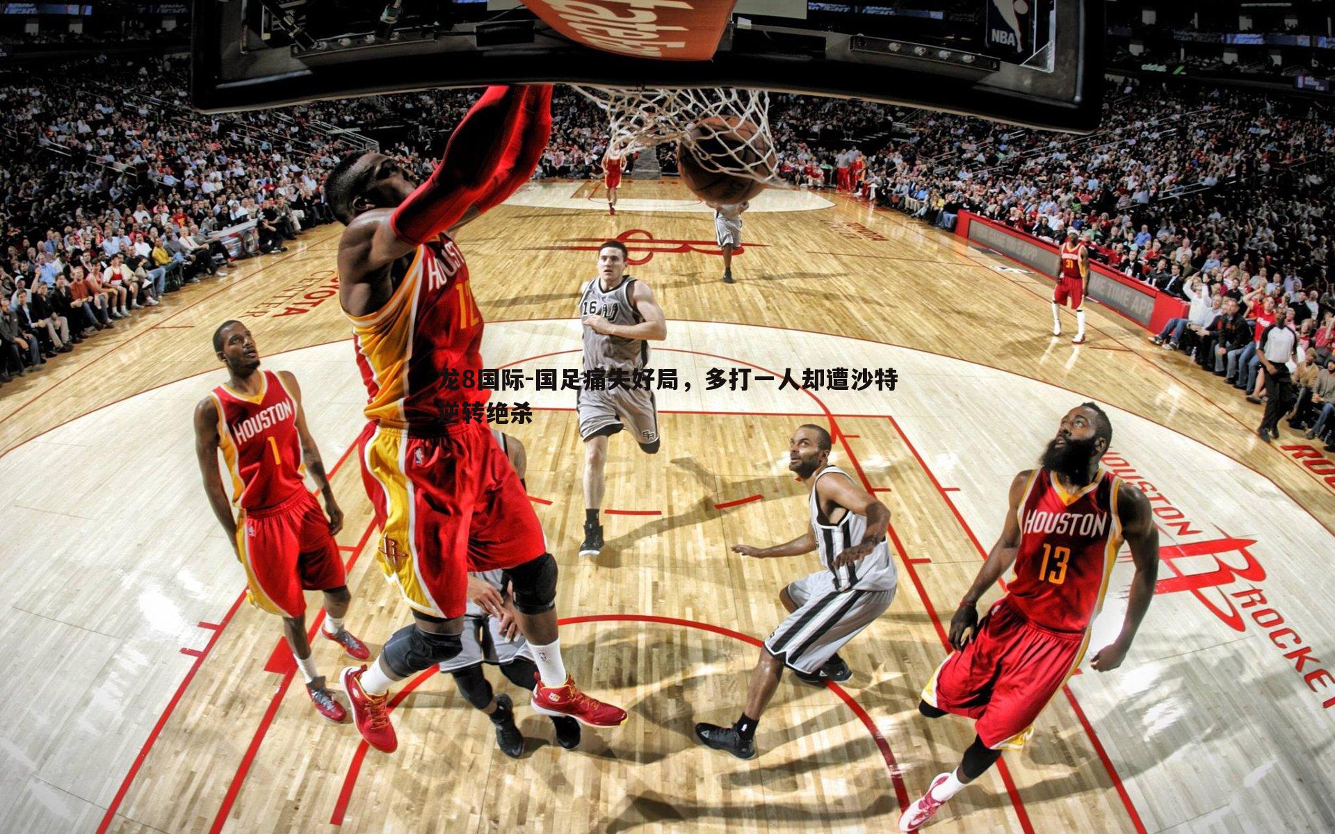 龙8国际-国足痛失好局，多打一人却遭沙特逆转绝杀