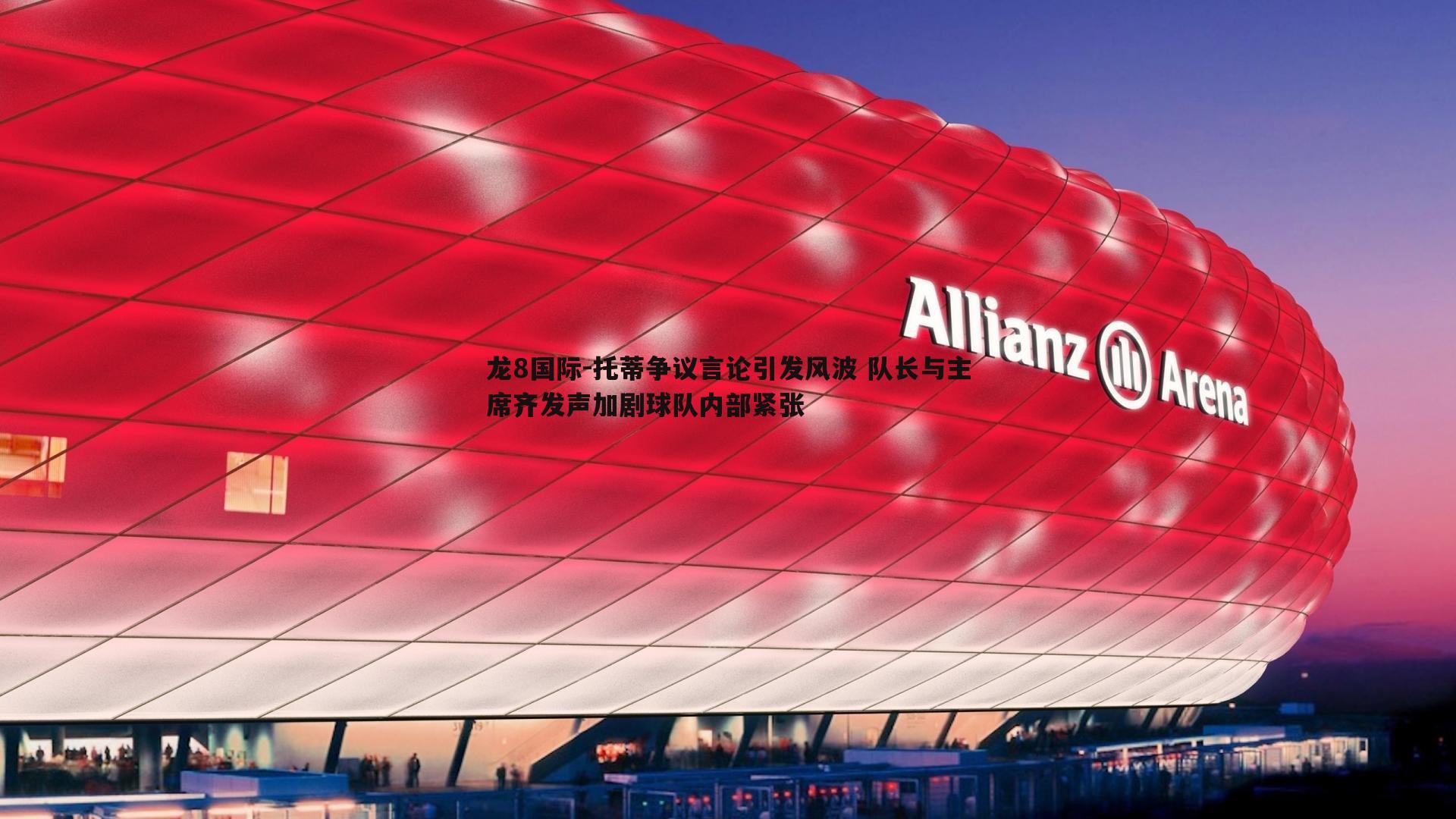 龙8国际-托蒂争议言论引发风波 队长与主席齐发声加剧球队内部紧张