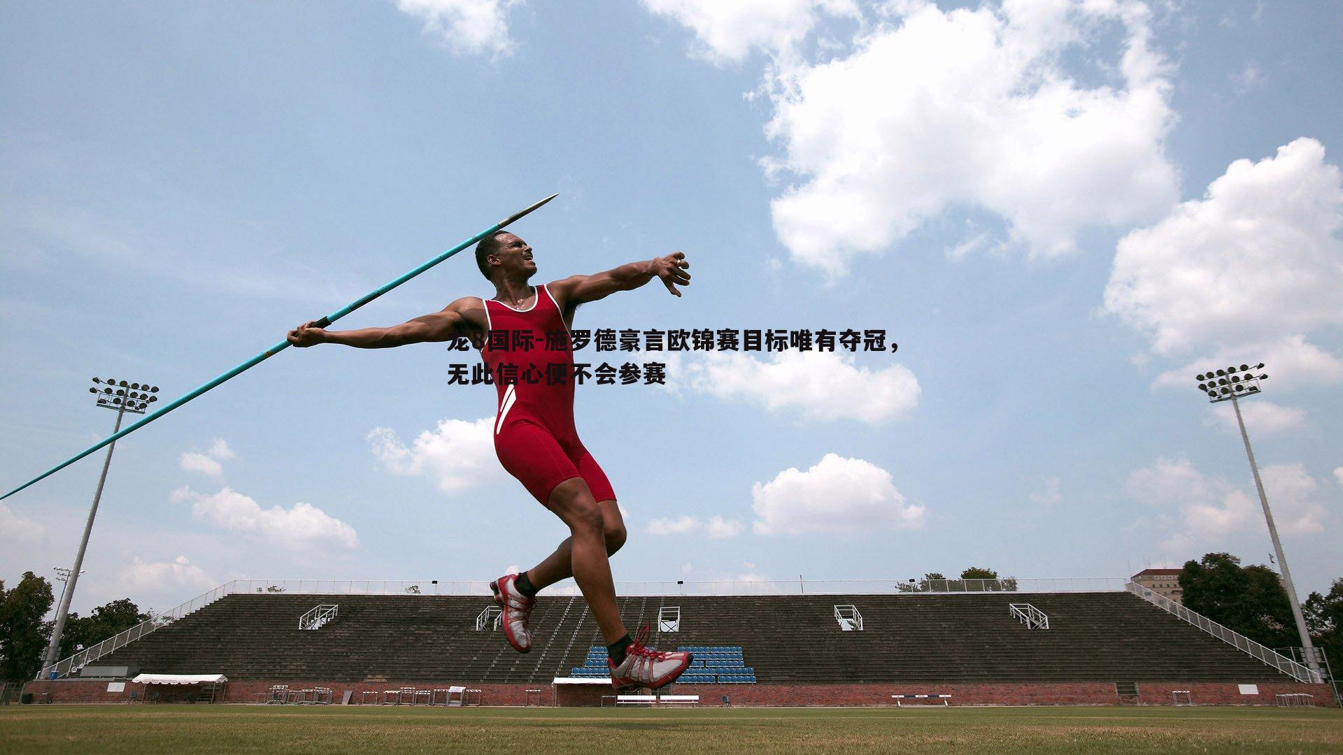 龙8国际-施罗德豪言欧锦赛目标唯有夺冠，无此信心便不会参赛