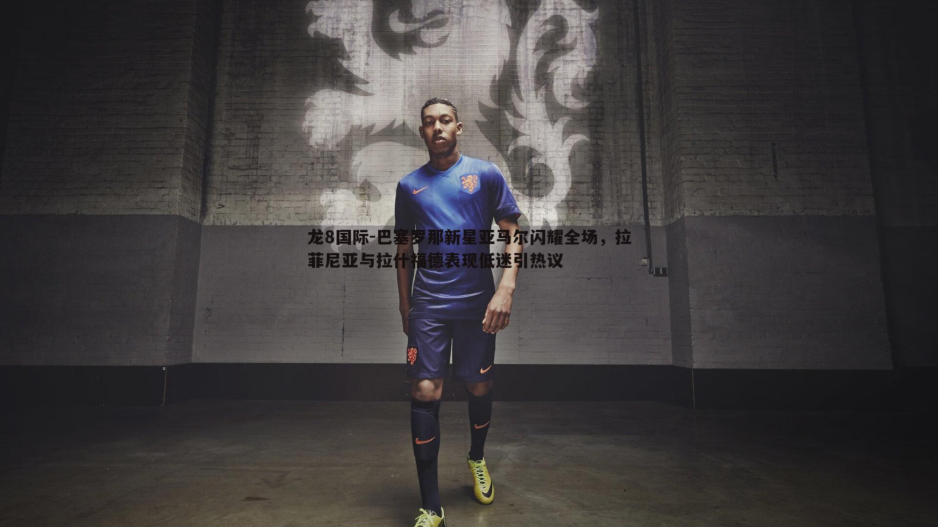 龙8国际-巴塞罗那新星亚马尔闪耀全场，拉菲尼亚与拉什福德表现低迷引热议