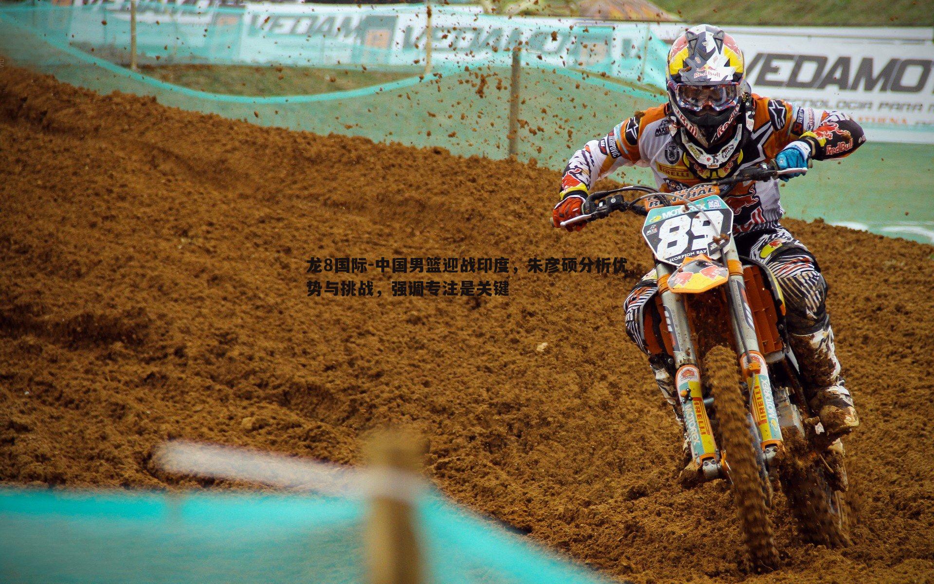 龙8国际-中国男篮迎战印度，朱彦硕分析优势与挑战，强调专注是关键