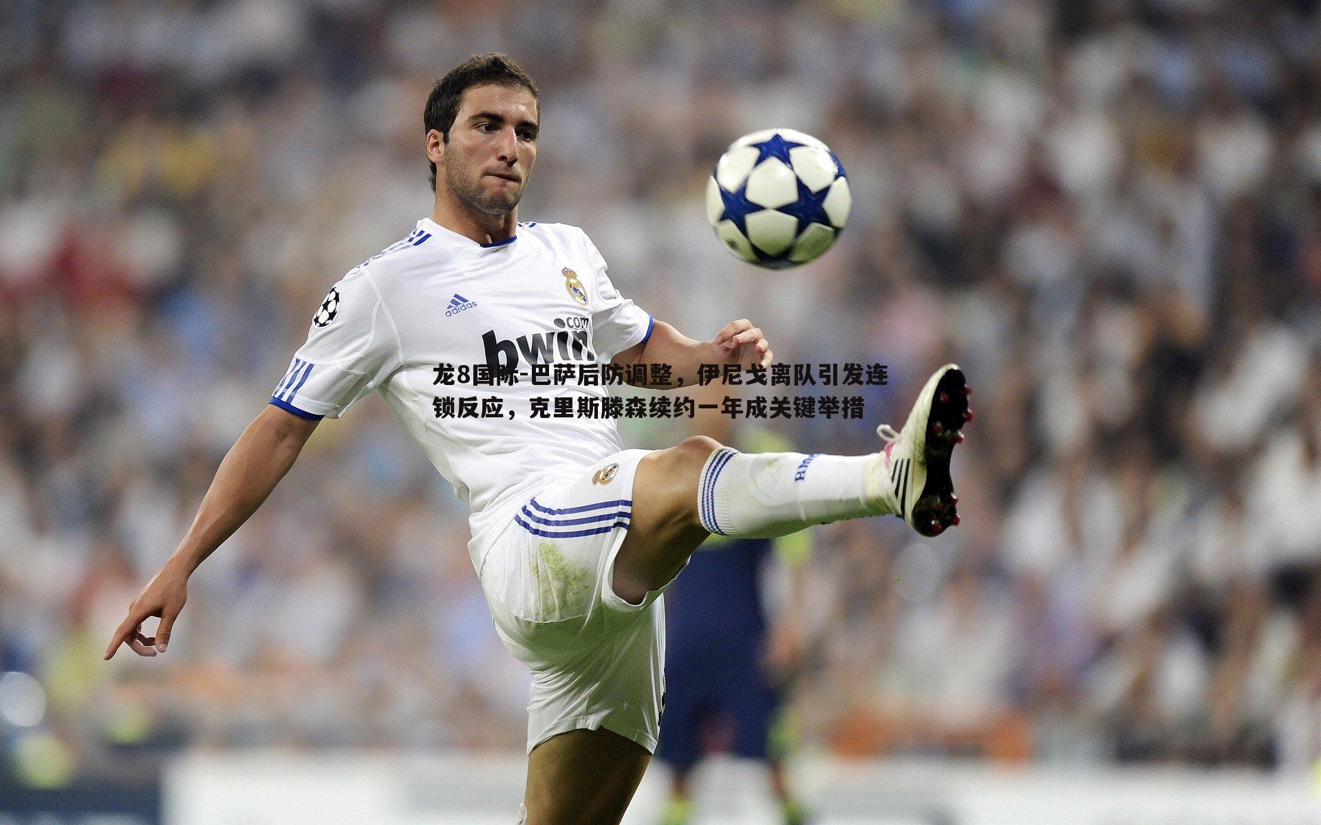 龙8国际-巴萨后防调整，伊尼戈离队引发连锁反应，克里斯滕森续约一年成关键举措