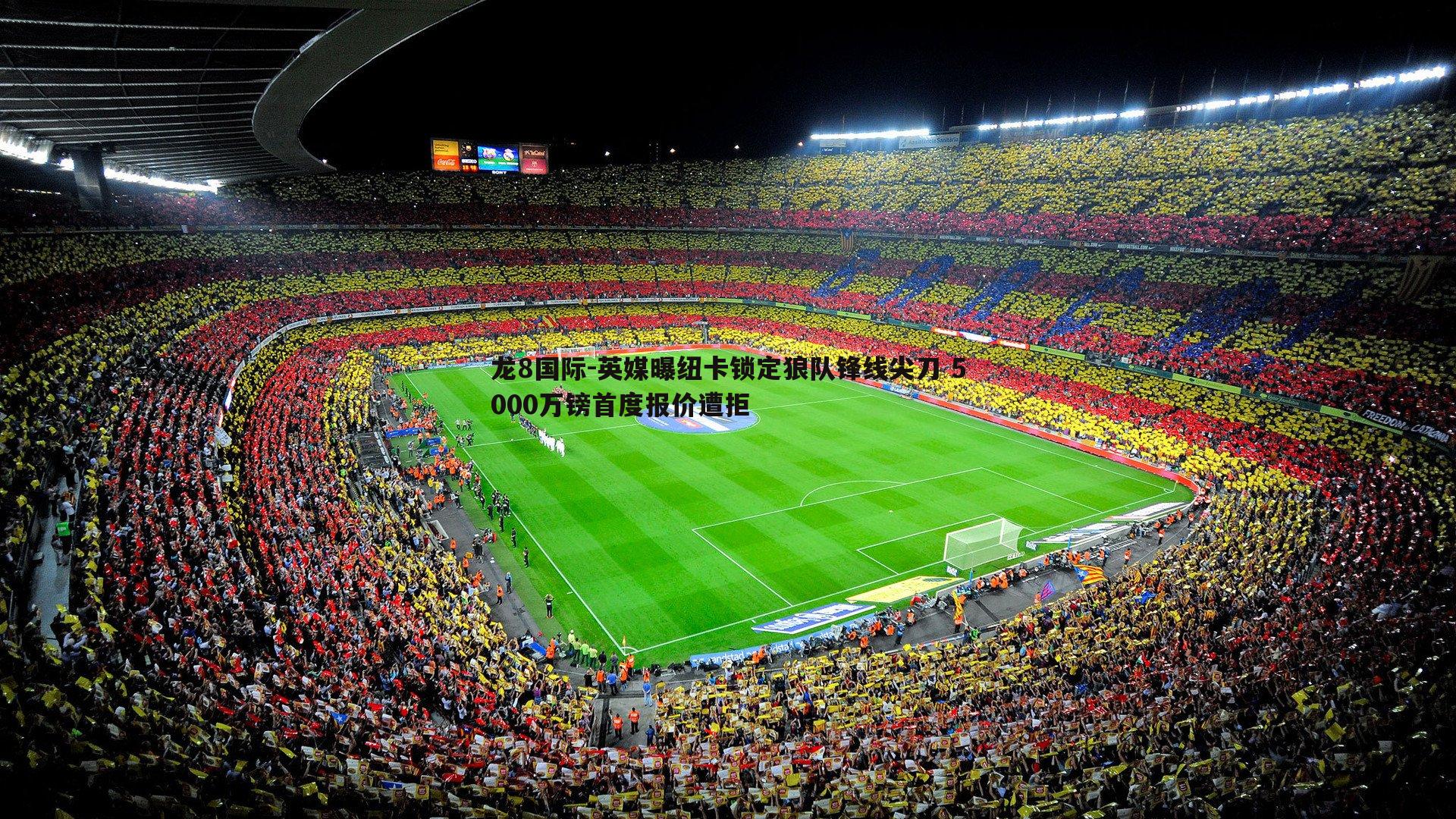 龙8国际-英媒曝纽卡锁定狼队锋线尖刀 5000万镑首度报价遭拒